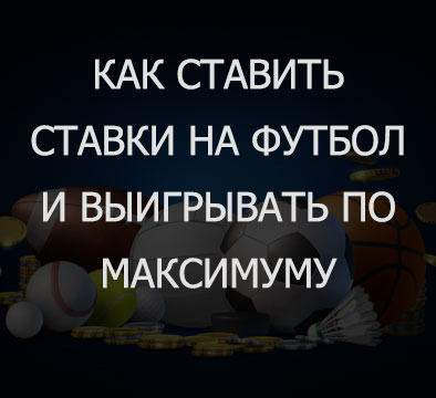 Как ставить ставки на футбол и выигрывать по максимуму?. 